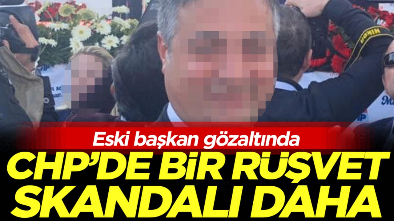 CHP'de bir rüşvet skandalı daha: Eski başkan gözaltında!