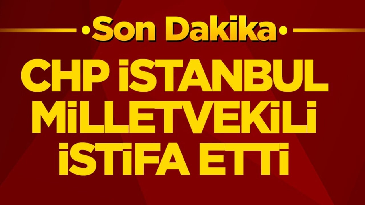 CHP’de flaş gelişme! İstanbul milletvekili istifa etti