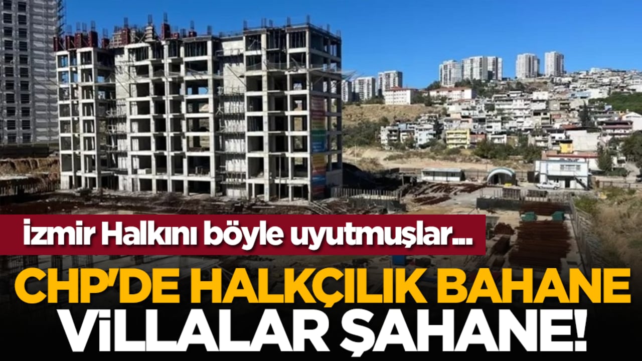 CHP'de Halkçılık bahane villalar şahane! İzmir Halkını böyle uyutmuşlar...