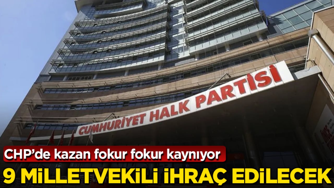 CHP’de kazan fokur fokur kaynıyor! 9 milletvekili ihraç edilecek