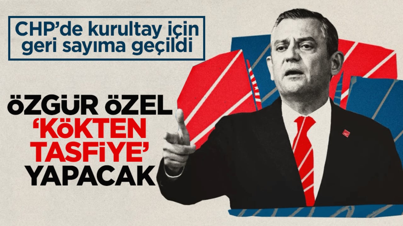 CHP’de kurultay için geri sayıma geçildi! Özgür Özel ‘kökten tasfiye’ yapacak