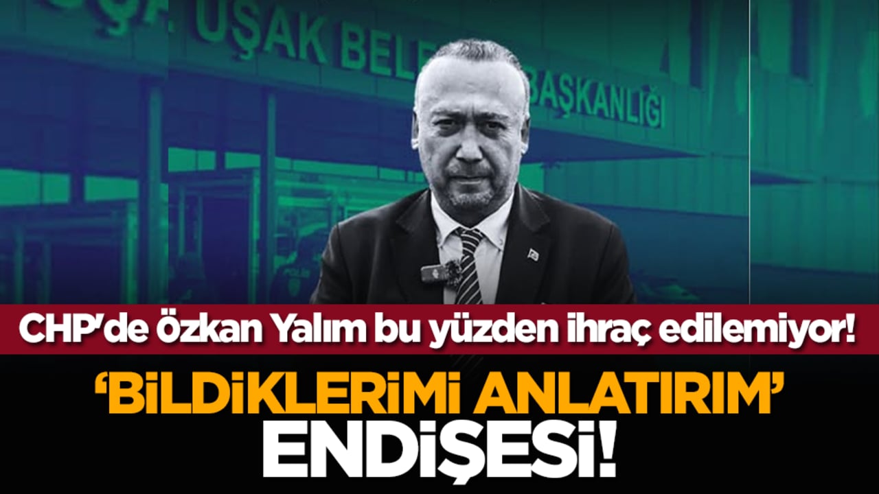 CHP'de Özkan Yalım bu yüzden ihraç edilemiyor! "Bildiklerimi anlatırım" endişesi!