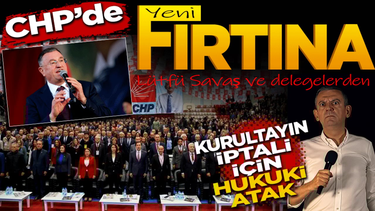 CHP’de yeni fırtına! Lütfü Savaş ve delegelerden kurultayın iptali için hukuki atak