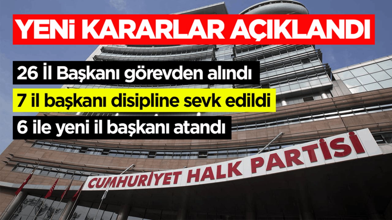 CHP’de yeni kararlar: 26 İl Başkanı görevden alındı, 7 il başkanı disipline sevk edildi