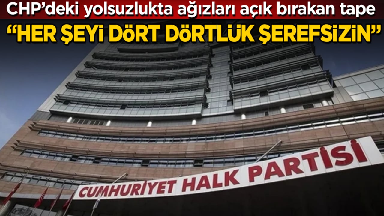 CHP’deki yolsuzlukta ağızları açık bırakan tape: Her şeyi dört dörtlük şerefsizin