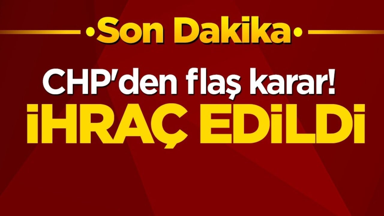 CHP'den flaş karar! İhraç edildi