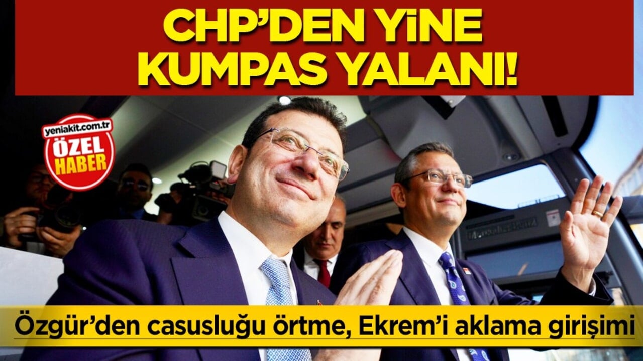 CHP’den yine kumpas yalanı: Özgür’den casusluğu örtme, Ekrem’i apar topar aklama girişimi