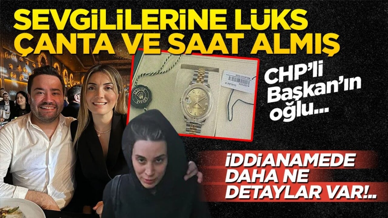 CHP’li başkanın oğlundan sevgililerine lüks çanta ve saat! İddianamede ‘milyonluk’ detay