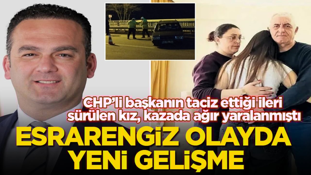 CHP’li başkanın taciz ettiği ileri sürülen kız, kazada ağır yaralanmıştı! Esrarengiz olayda yeni gelişme
