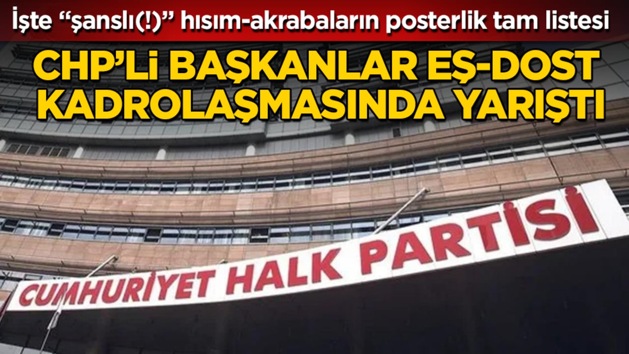 CHP’li başkanlar eş-dost kadrolaşmasında yarıştı! İşte "şanslı(!)" hısım-akrabaların posterlik tam listesi