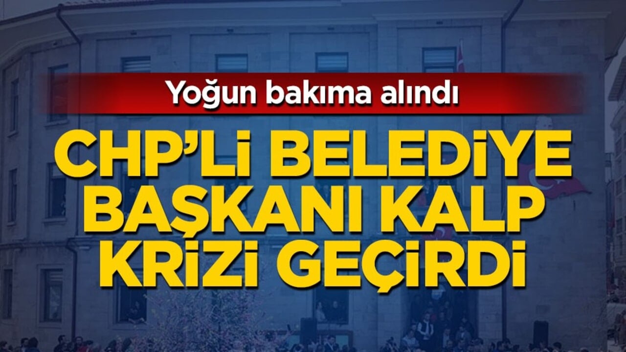 CHP'li belediye başkanı kalp krizi geçirdi!