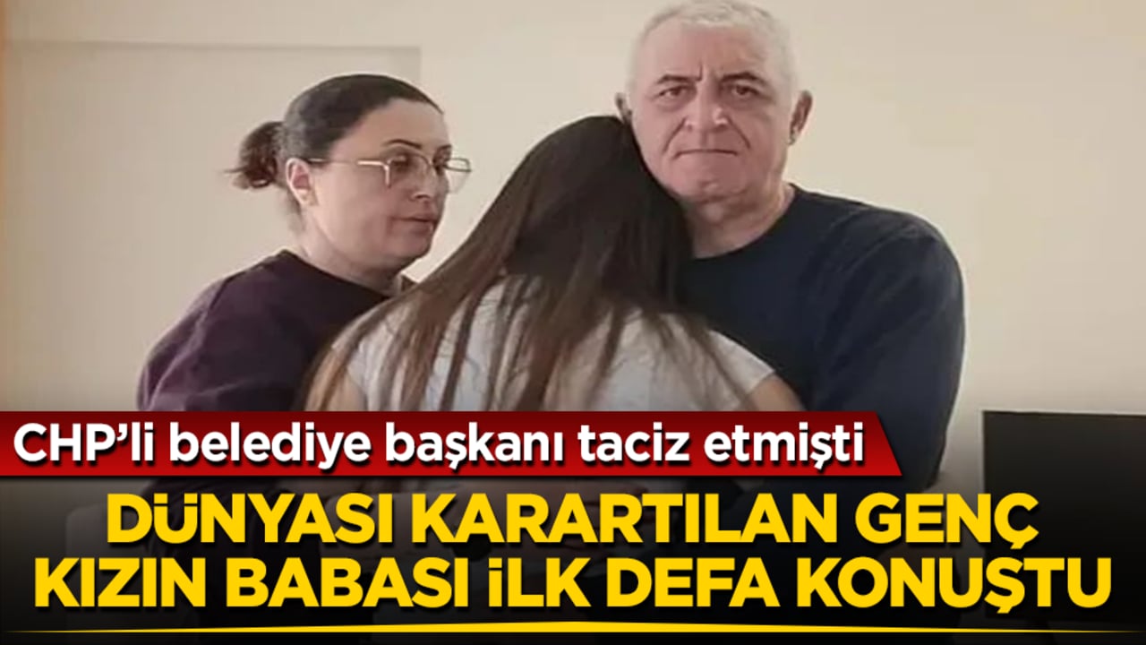 CHP’li belediye başkanı taciz etmişti! Dünyası karartılan genç kızın babası ilk defa konuştu 
