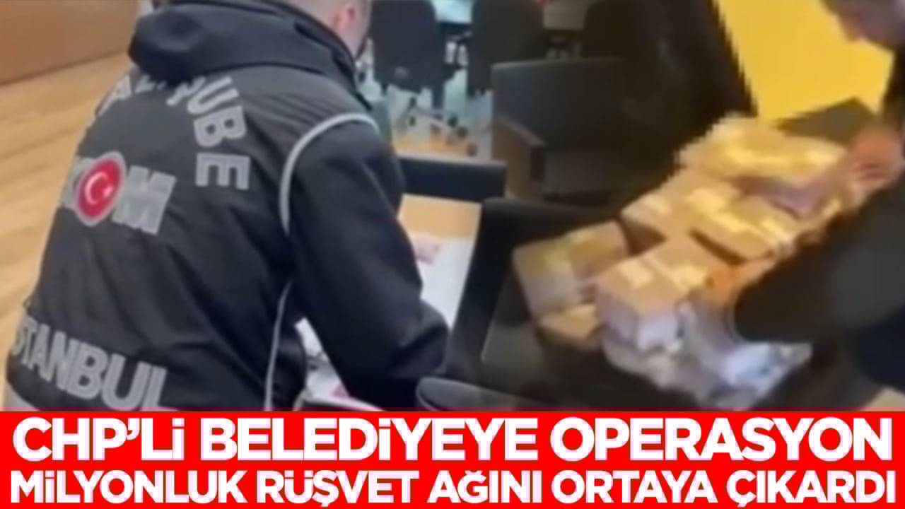 CHP'li belediyeye operasyon milyonluk rüşvet ağını ortaya çıkardı