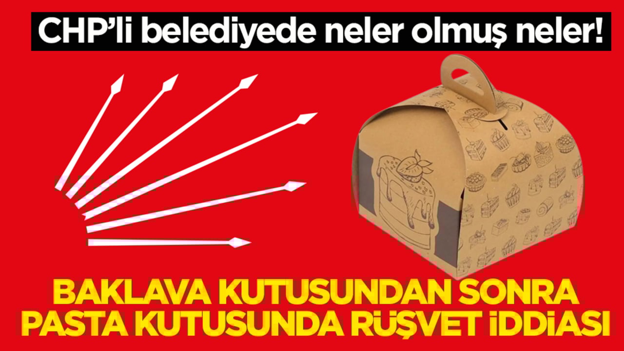 CHP’li belediyede neler olmuş neler! Baklava kutusundan sonra pasta kutusunda rüşvet iddiası