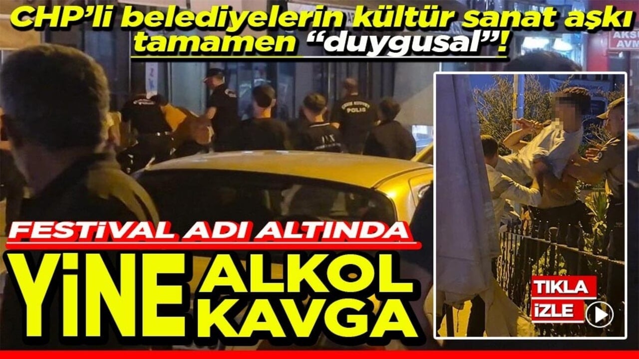 CHP’li belediyelerin kültür sanat aşkı tamamen “duygusal”! Festival adı altında yine alkol yine kavga