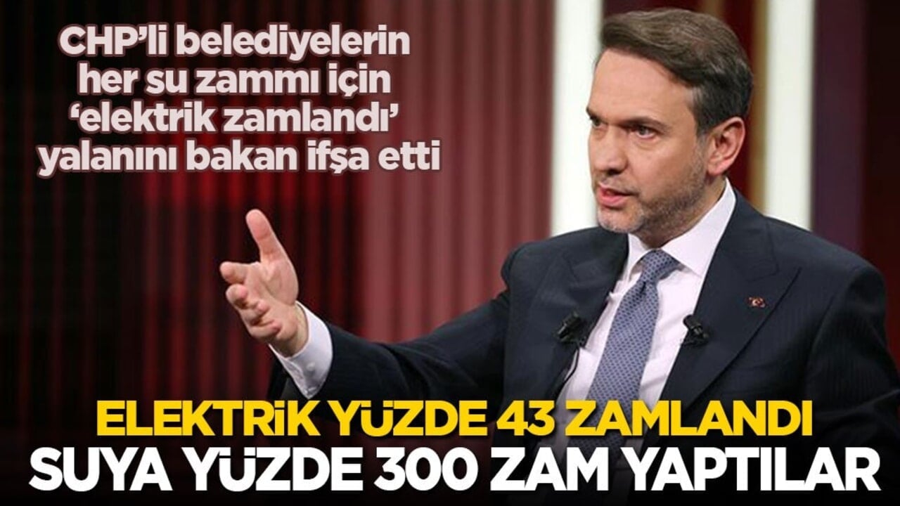 CHP’li belediyelerin su zammı için ‘elektrik zamlandı’ yalanını bakan ifşa etti: Elektrik yüzde 43 zamlandı, suya yüzde 300 zam yaptılar!