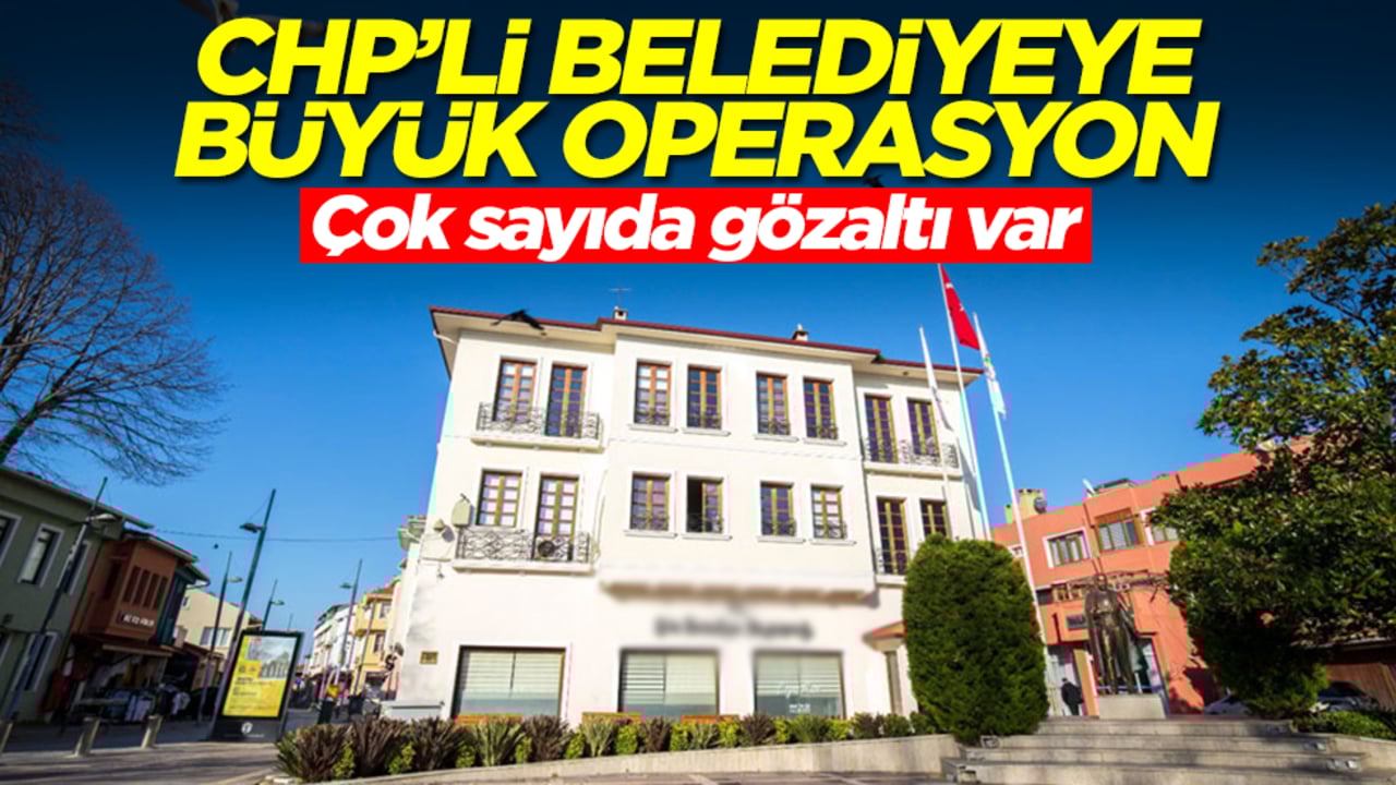 CHP'li belediyeye büyük operasyon! Çok sayıda gözaltı var