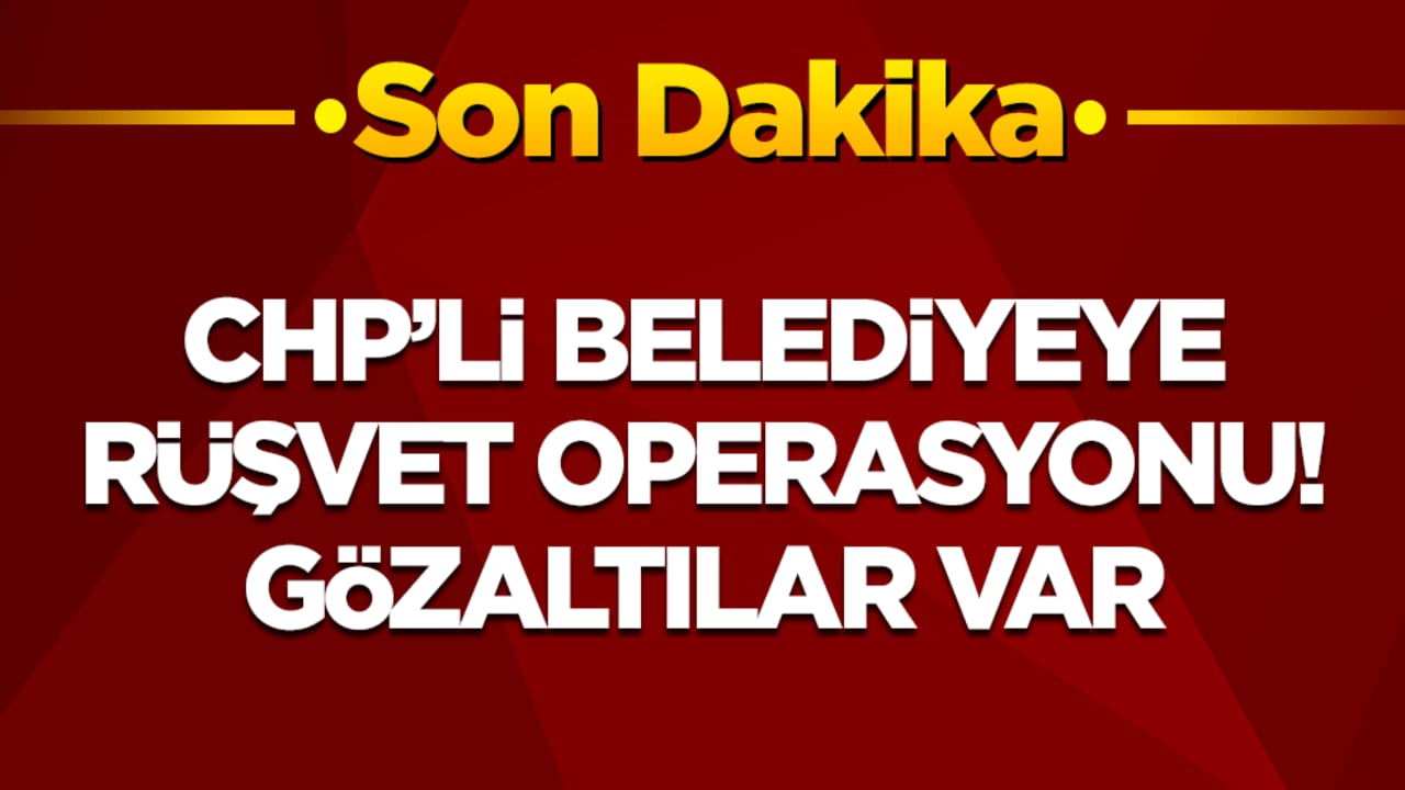 CHP'li belediyeye rüşvet operasyonu: Gözaltılar var