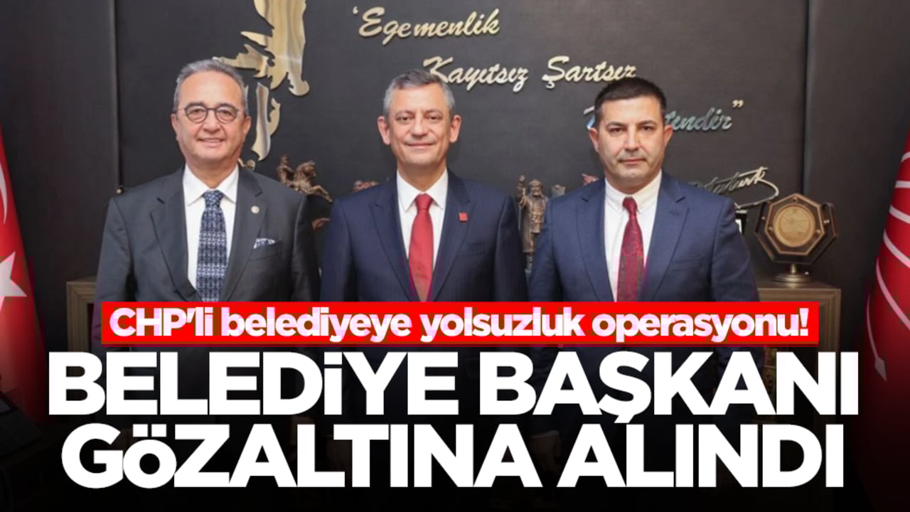 CHP'li belediyeye yolsuzluk operasyonu! Belediye başkanı gözaltına alındı