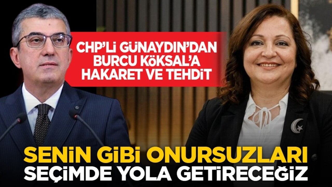 CHP’li Günaydın’dan Burcu Köksal’a hakaret ve tehdit: Senin gibi onursuzları seçimde yola getireceğiz