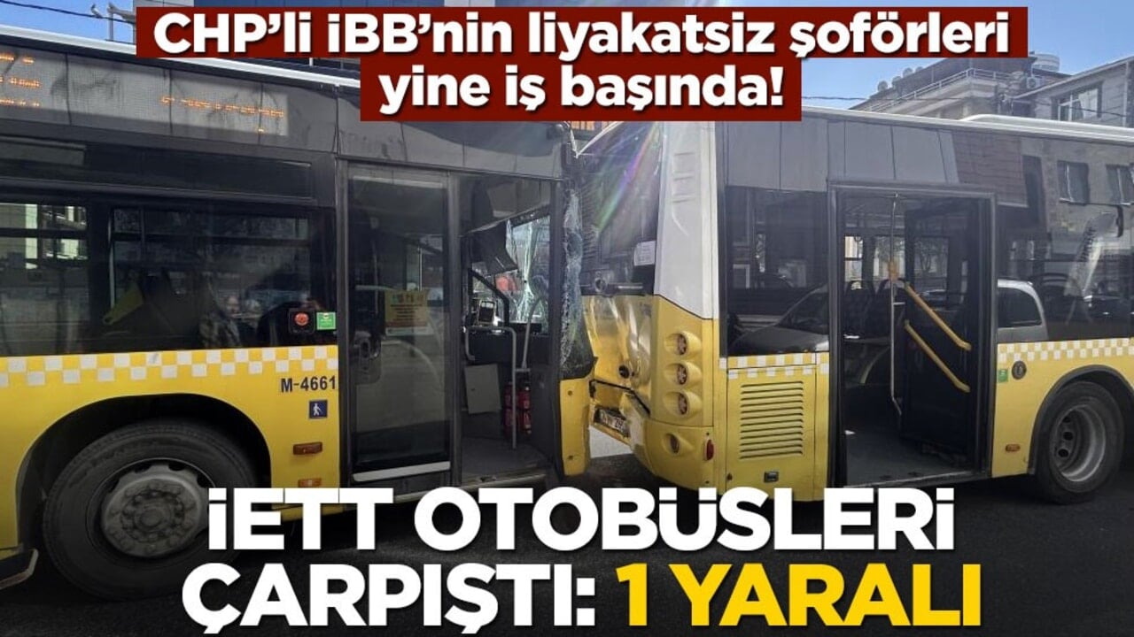 CHP’li İBB’nin liyakatsiz şoförleri yine iş başında! İETT otobüsleri çarpıştı: 1 yaralı