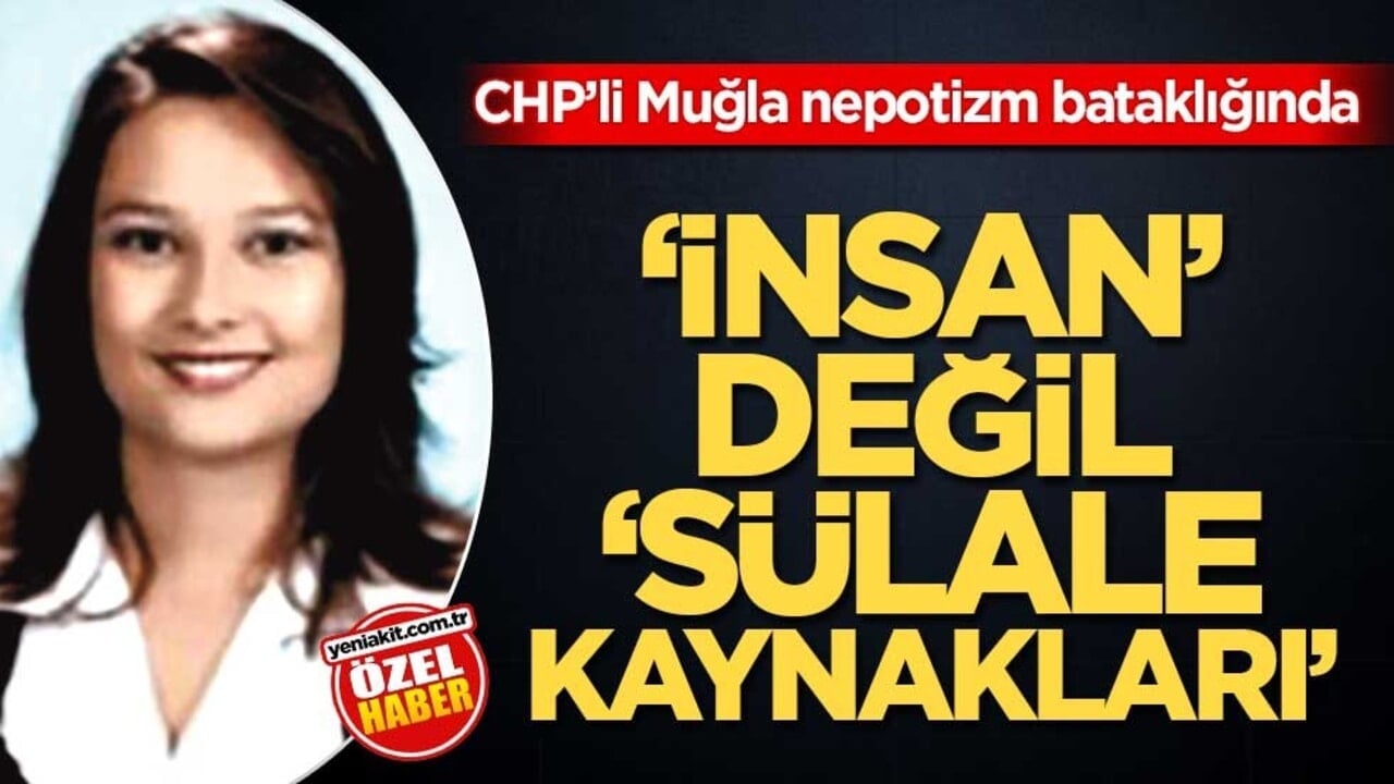 CHP’li Muğla nepotizm bataklığında! ‘İnsan’ değil ‘sülale kaynakları’
