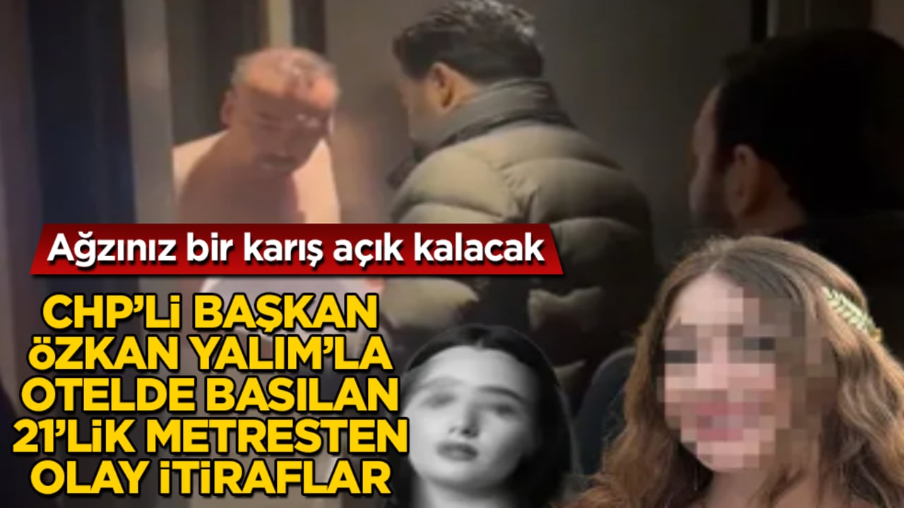 CHP’li Özkan Yalım’la otelde basılan 21’lik metresten olay itiraflar! Ağzınız bir karış açık kalacak