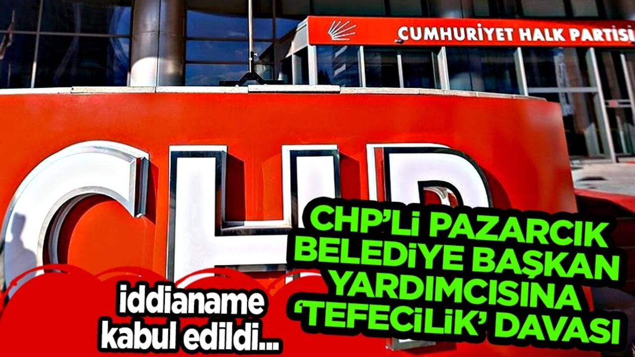 CHP'li Pazarcık belediye başkan yardımcısına 'tefecilik' davası...