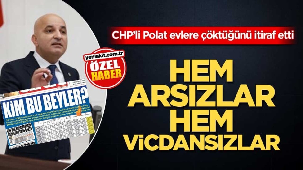CHP’li Polat evlere çöktüğünü itiraf etti! Hem arsızlar hem vicdansızlar