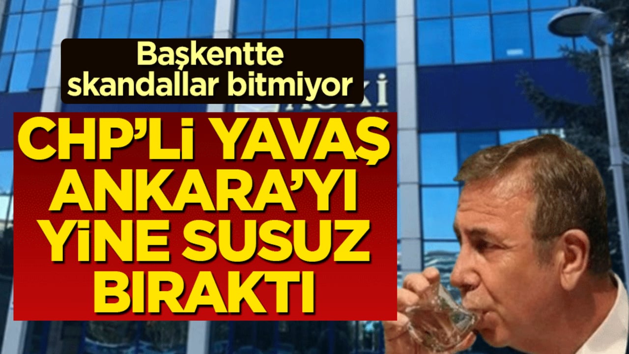 CHP’li Yavaş, Ankara’yı yine susuz bıraktı! Başkentte skandallar bitmiyor