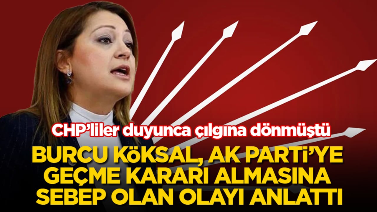 CHP’liler duyunca çılgına dönmüştü! Burcu Köksal, AK Parti’ye geçme kararı almasına sebep olan olayı anlattı
