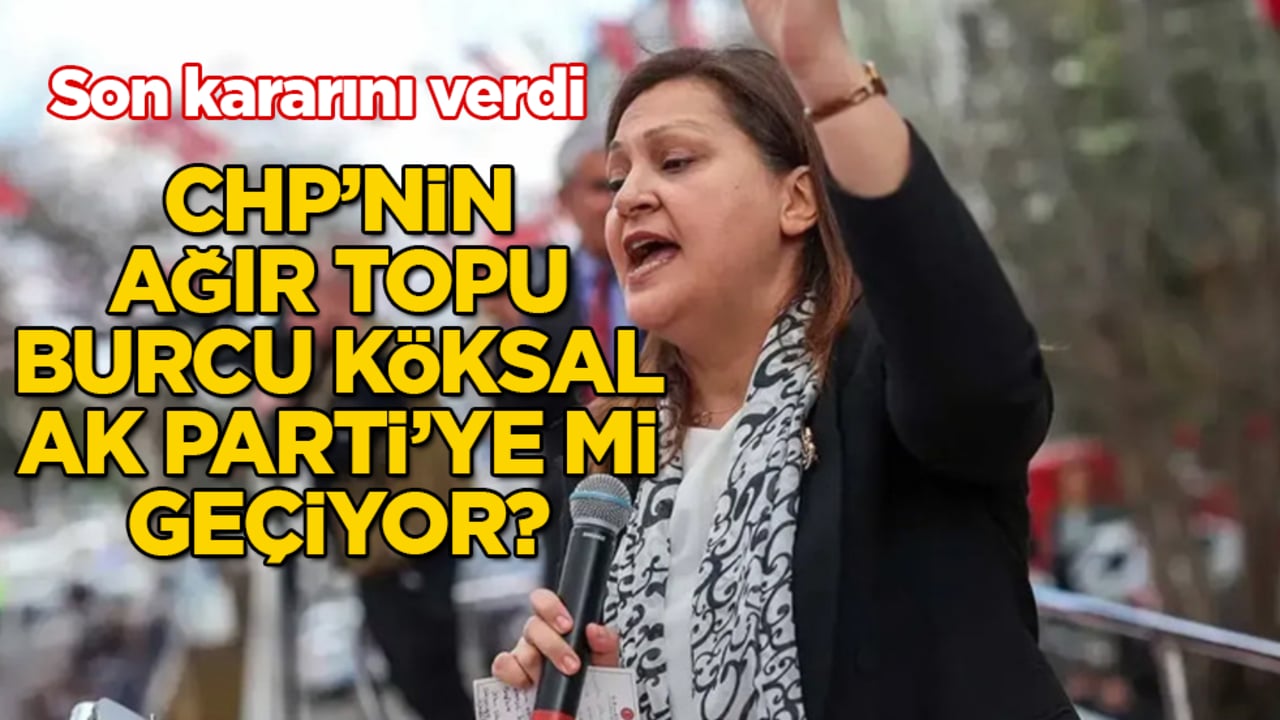CHP’nin ağır topu Burcu Köksal AK Parti’ye mi geçiyor? Ve merakla beklenen son kararını verdi