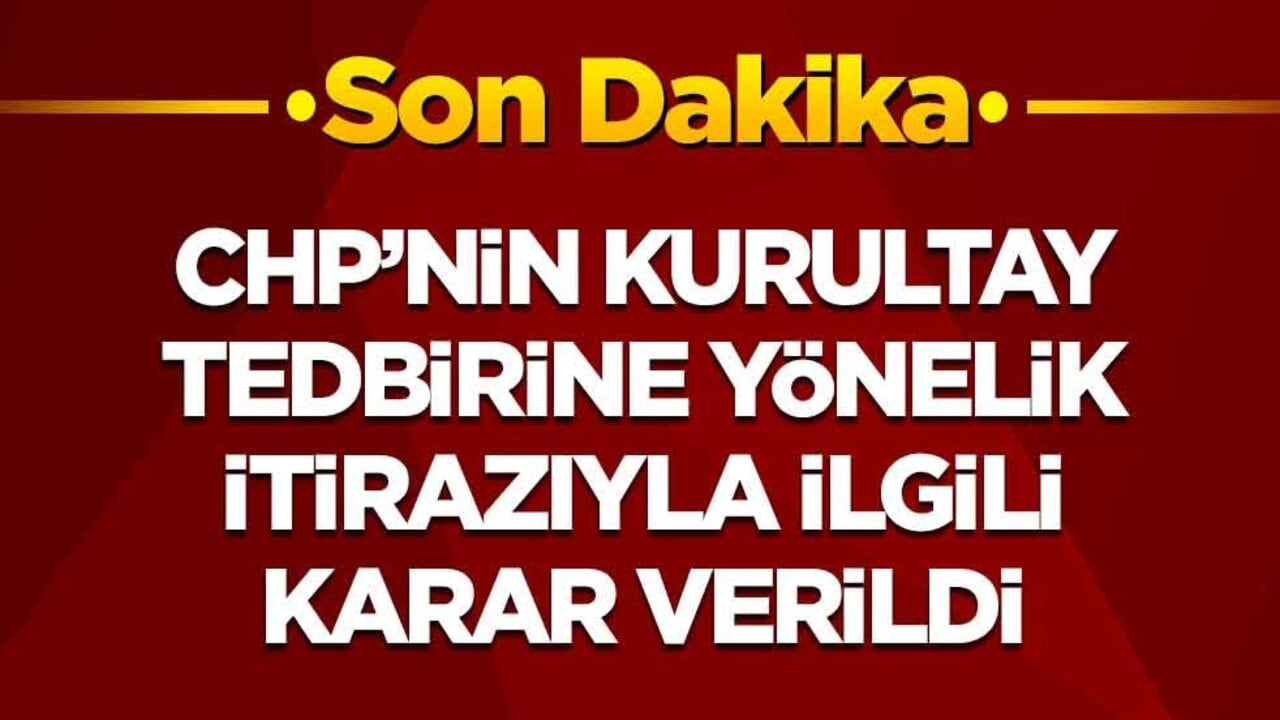 CHP'nin kurultay tedbirine yönelik itirazıyla ilgili karar verildi