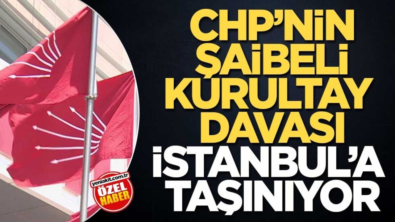 CHP’nin şaibeli Kurultay davası İstanbul’a taşınıyor