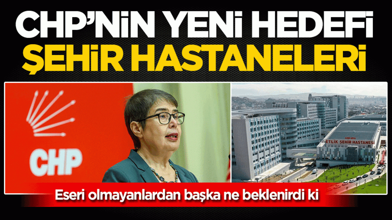 CHP’nin yeni hedefi şehir hastaneleri: Eseri olmayanlardan başka ne beklenirdi ki
