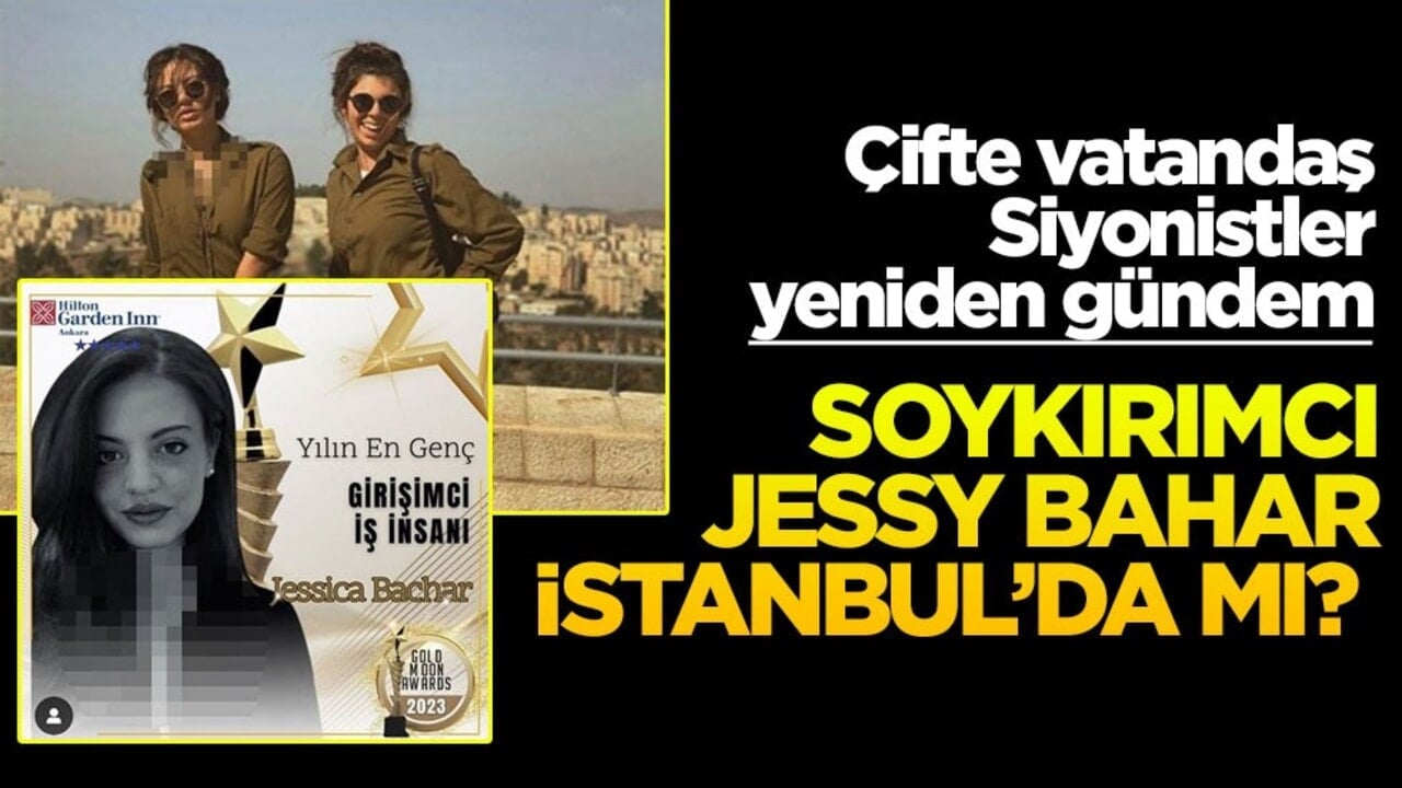 Çifte vatandaş Siyonistler yeniden gündem! Soykırımcı Jessy Bahar İstanbul’da mı?