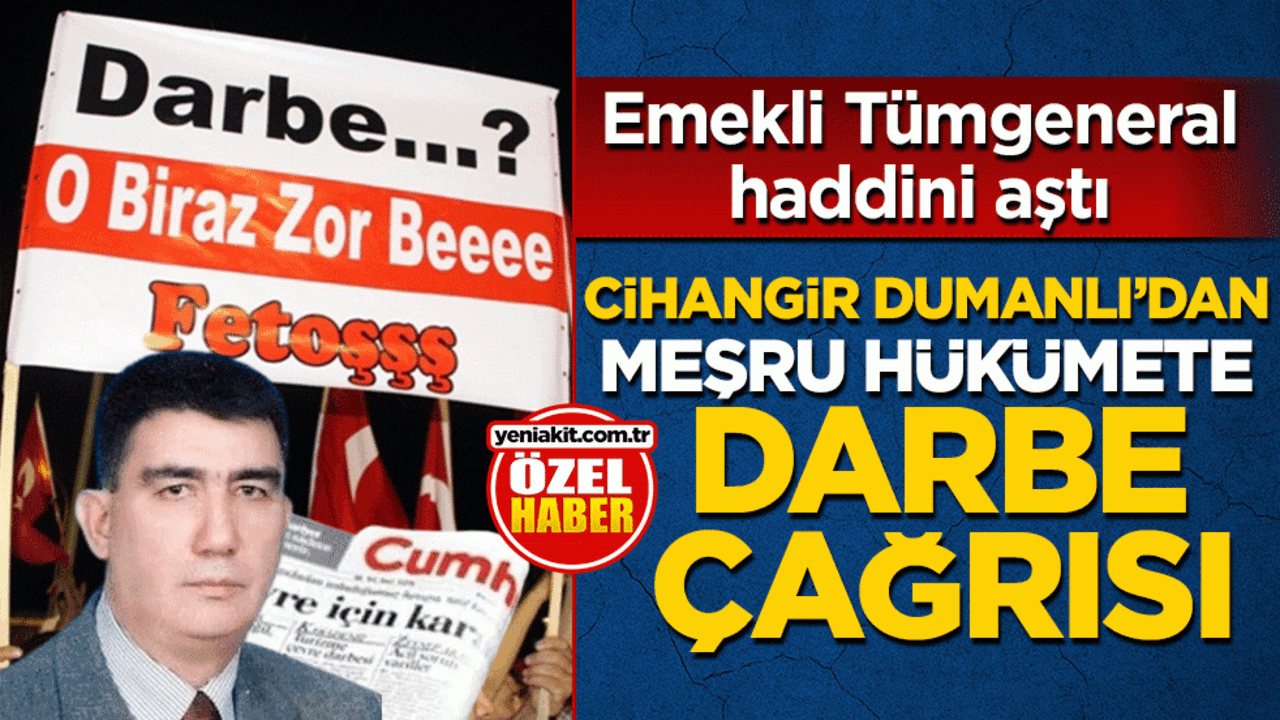 Cihangir Dumanlı’dan meşru hükümete darbe çağrısı: Emekli Tümgeneral haddini aştı