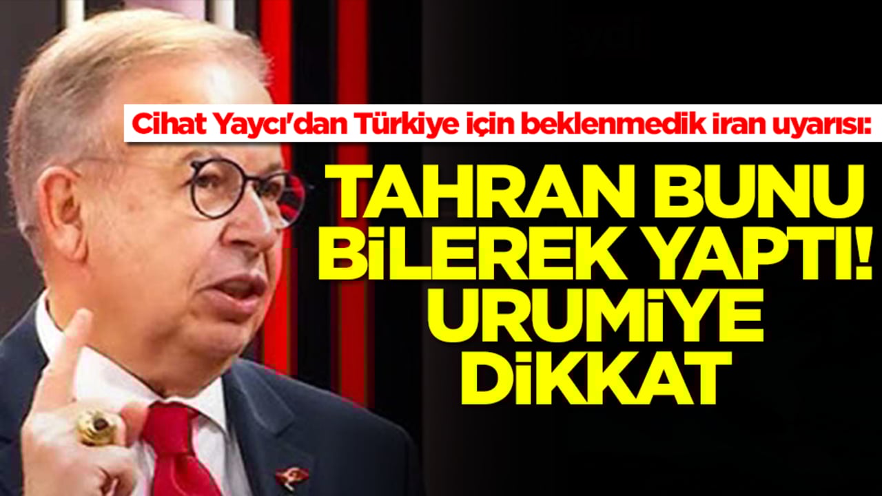 Cihat Yaycı'dan Türkiye için beklenmedik İran uyarısı: Tahran bunu bilerek yaptı, Urumiye dikkat