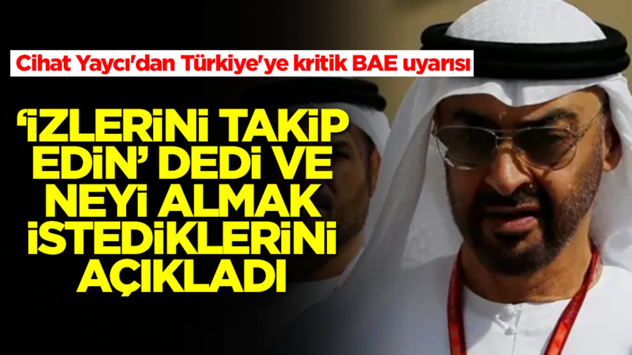 Cihat Yaycı'dan Türkiye'ye kritik BAE uyarısı: 'İzlerini takip edin' dedi ve neyi almak istediklerini açıkladı
