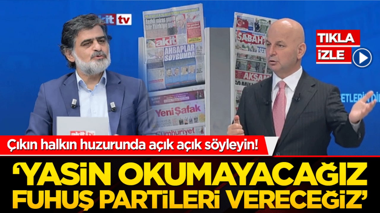 Çıkın halkın huzurunda açık açık söyleyin! ‘Yasin okumayacağız fuhuş partileri vereceğiz’