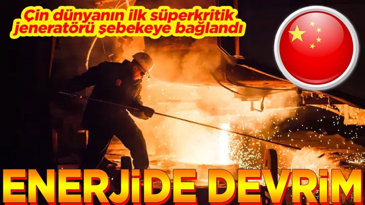Çin dünyanın ilk süperkritik jeneratörü şebekeye bağlandı Enerjide devrim