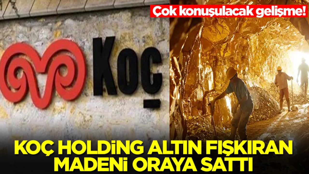 Çok konuşulacak gelişme! Koç Holding altın fışkıran madeni oraya sattı