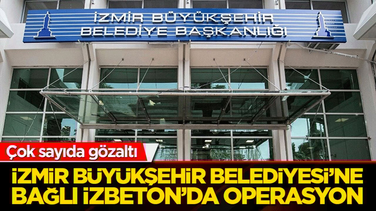 Çok sayıda gözaltı İzmir Büyükşehir Belediyesi’ne Bağlı İzbeton’da operasyon