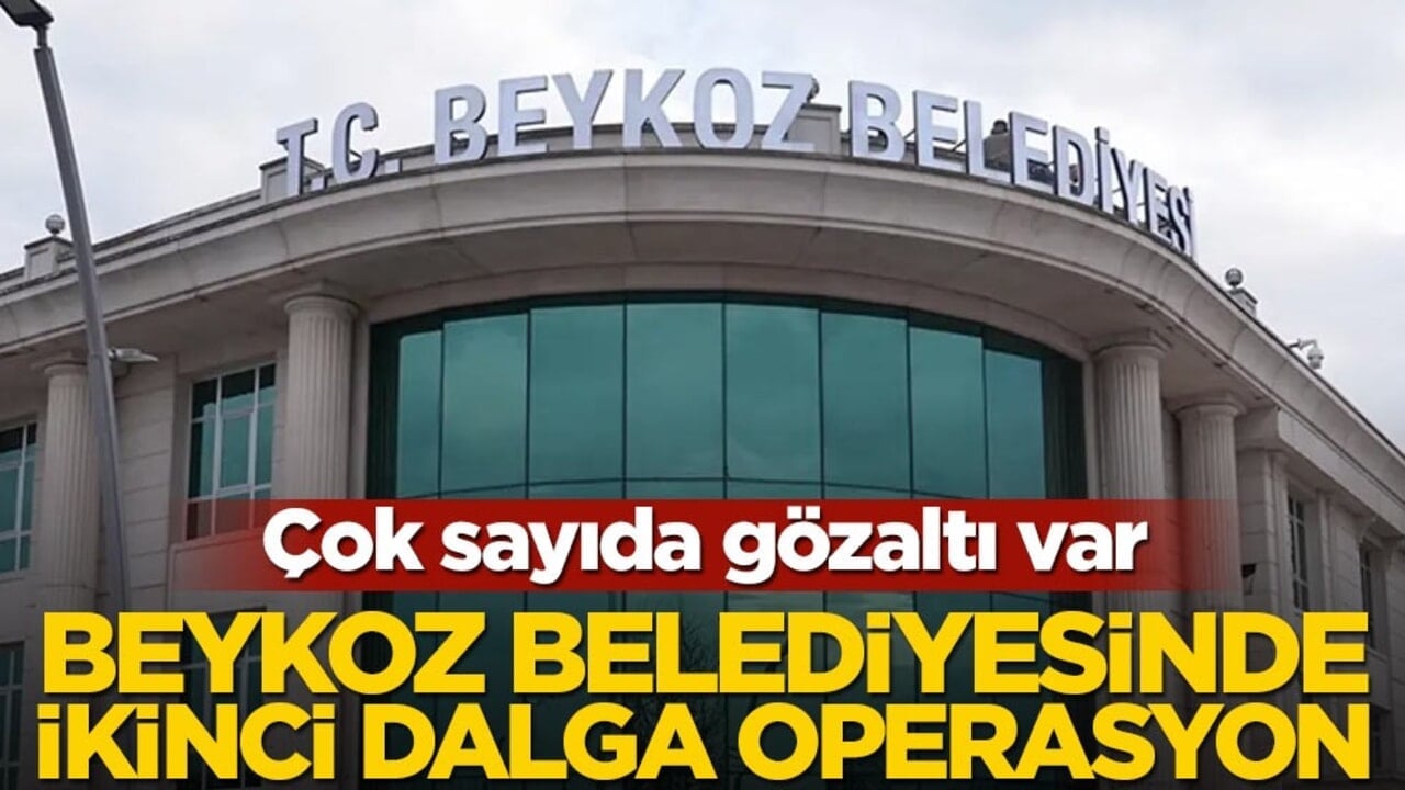Çok sayıda gözaltı var! Beykoz Belediyesi’nde ikinci dalga operasyon