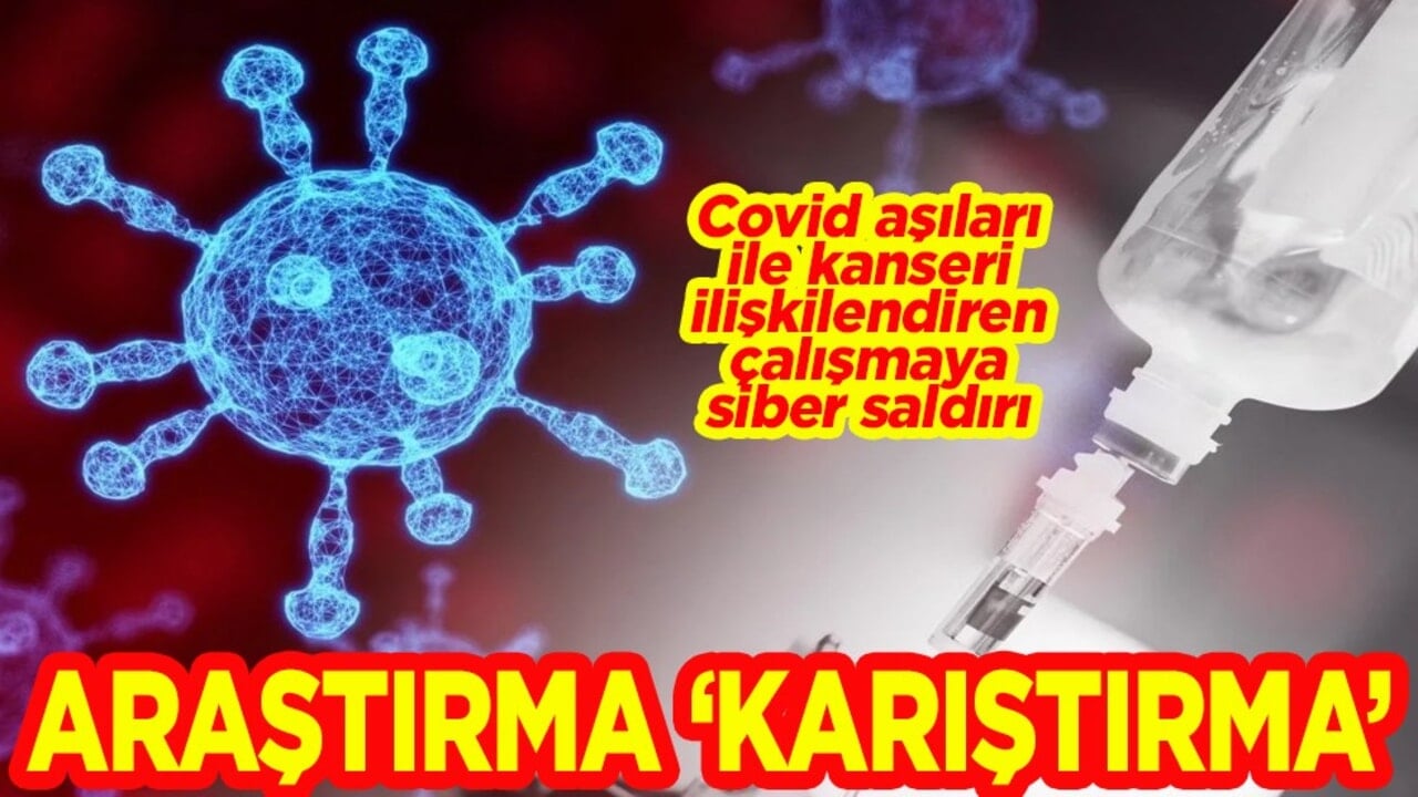 Covid aşıları ile kanseri ilişkilendiren çalışmaya siber saldırı Araştırma 'Karıştırma'!