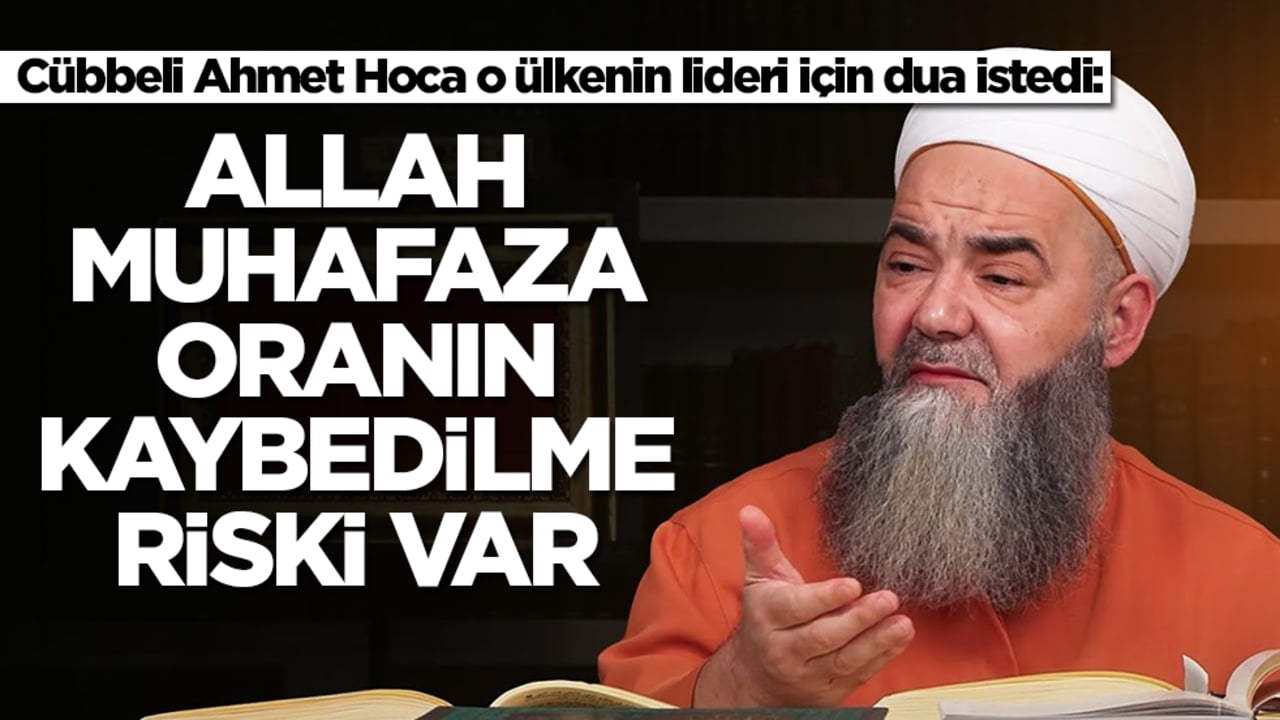 Cübbeli Ahmet Hoca o ülkenin lideri için dua istedi: Allah muhafaza oranın kaybedilme riski var
