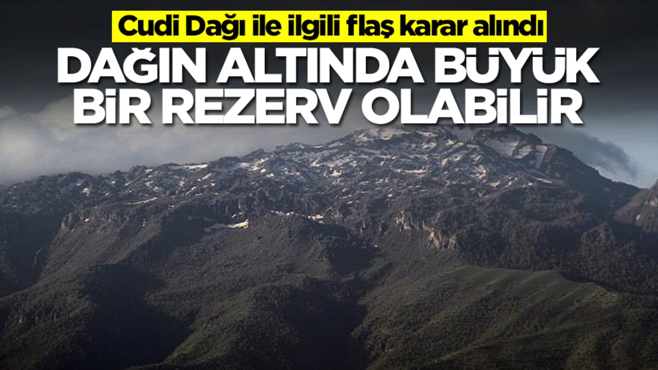 Cudi Dağı ile ilgili flaş karar alındı: Dağın altında büyük bir rezerv olabilir