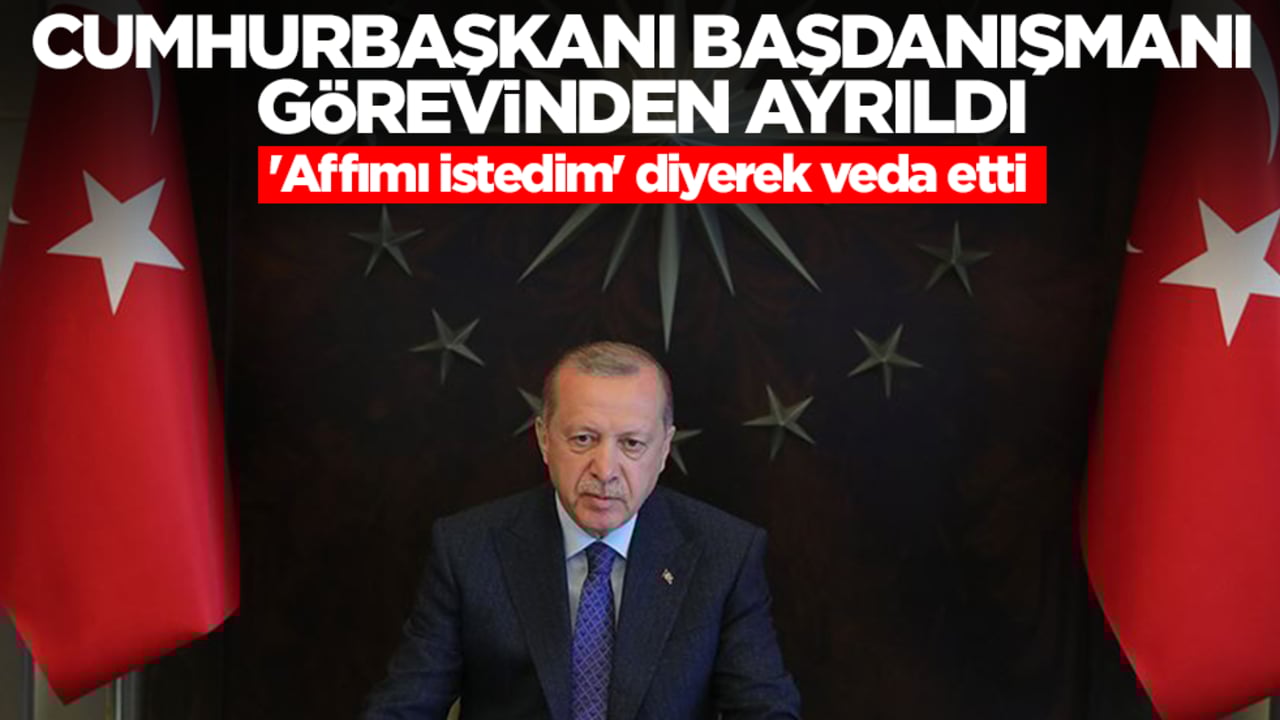 Cumhurbaşkanı Başdanışmanı görevinden ayrıldı! 'Affımı istedim' diyerek veda etti