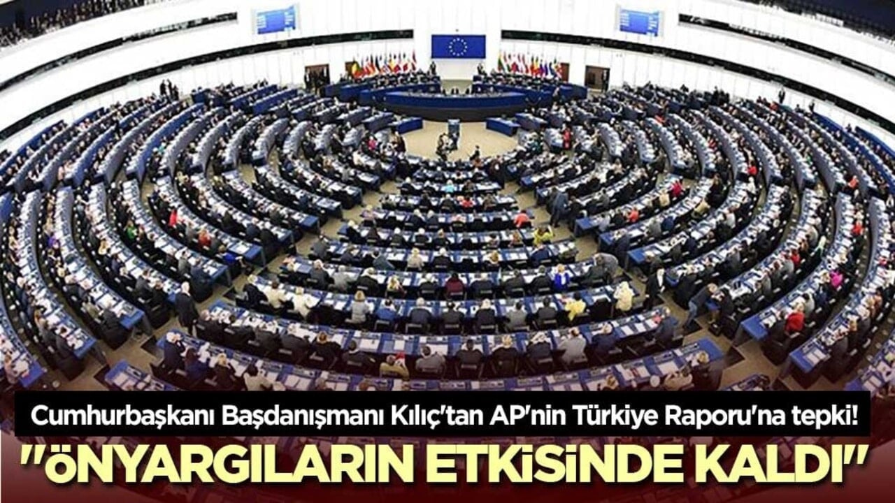 Cumhurbaşkanı Başdanışmanı Kılıç'tan AP'nin Türkiye Raporu'na tepki! "Önyargıların etkisinde kaldı"