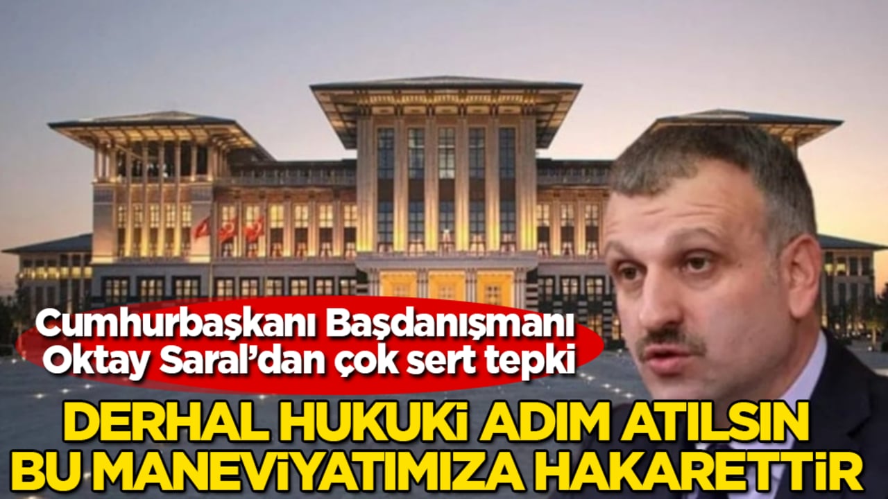Cumhurbaşkanı Başdanışmanı Oktay Saral’dan çok sert tepki: Derhal hukuki adım atılsın, bu maneviyatımıza hakarettir